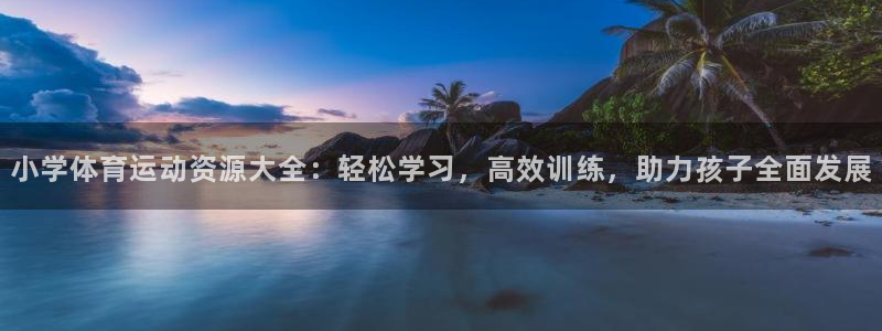 a8体育app苹果版：小学体育运动资源大全：轻松学习，高效训练，助力孩子全面发展