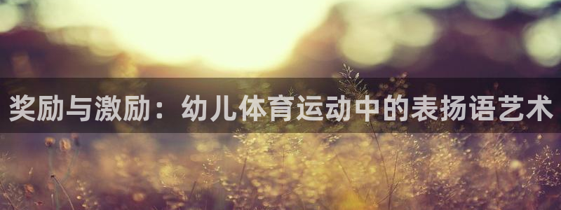 a8体育下载app：奖励与激励：幼儿体育运动中的表扬语艺术